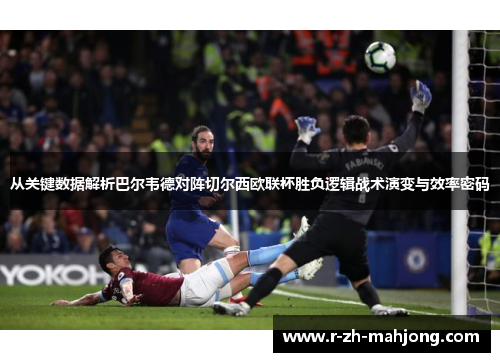 从关键数据解析巴尔韦德对阵切尔西欧联杯胜负逻辑战术演变与效率密码