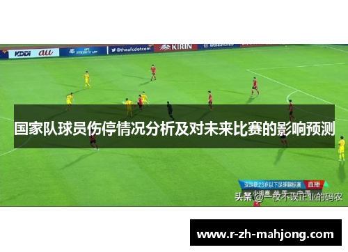 国家队球员伤停情况分析及对未来比赛的影响预测