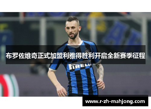 布罗佐维奇正式加盟利雅得胜利开启全新赛季征程