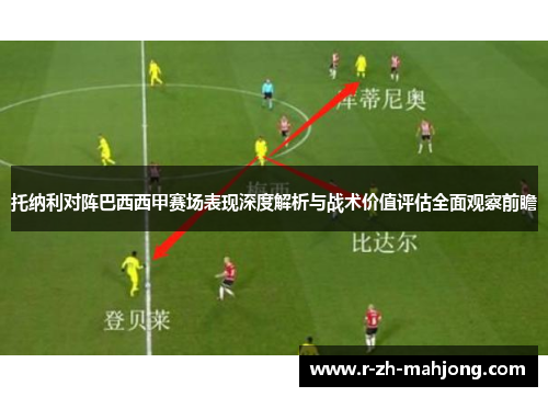 托纳利对阵巴西西甲赛场表现深度解析与战术价值评估全面观察前瞻