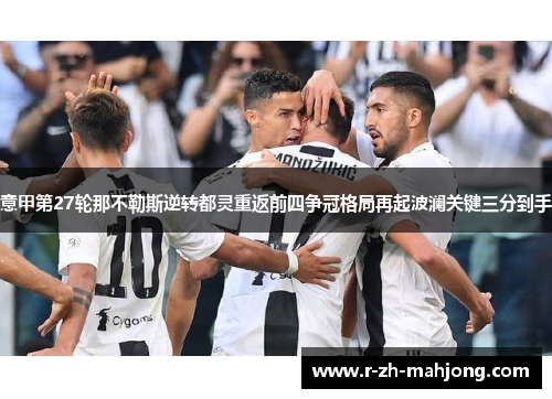 意甲第27轮那不勒斯逆转都灵重返前四争冠格局再起波澜关键三分到手