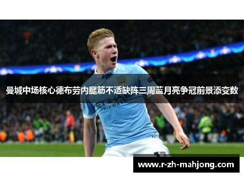 曼城中场核心德布劳内腿筋不适缺阵三周蓝月亮争冠前景添变数