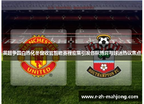 英超争四白热化冬窗收官前瞻赛程密集引发各队博弈与球迷热议焦点
