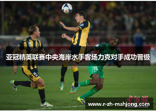 亚冠精英联赛中央海岸水手客场力克对手成功晋级