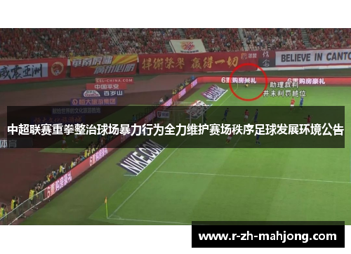 中超联赛重拳整治球场暴力行为全力维护赛场秩序足球发展环境公告