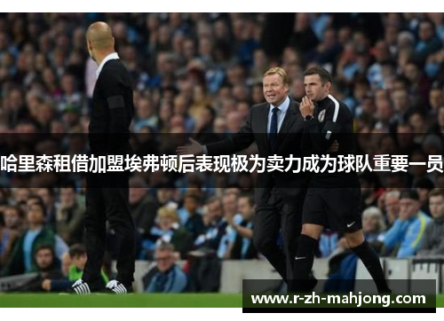 哈里森租借加盟埃弗顿后表现极为卖力成为球队重要一员