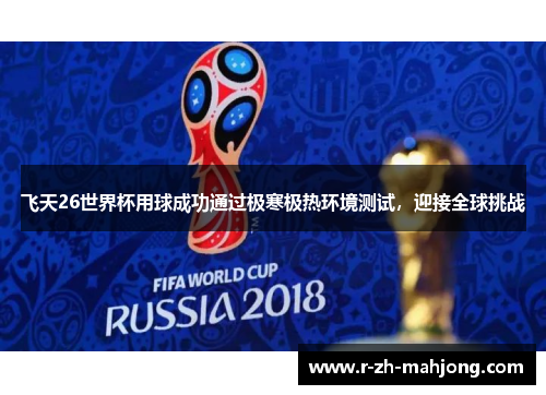 飞天26世界杯用球成功通过极寒极热环境测试,迎接全球挑战 飞天26世界杯用球成功通过极寒极热环境测试,迎接全球挑战