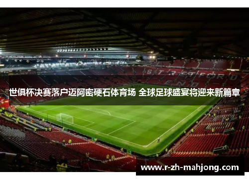 世俱杯决赛落户迈阿密硬石体育场 全球足球盛宴将迎来新篇章