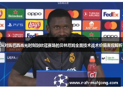 从对阵巴西高光时刻到欧冠赛场的贝林厄姆全面技术战术价值表现解析