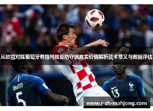 从欧冠对阵葡萄牙看格列兹曼防守端真实价值解析战术意义与数据评估 从欧冠对阵葡萄牙看格列兹曼防守端真实价值解析战术意义与数据评估