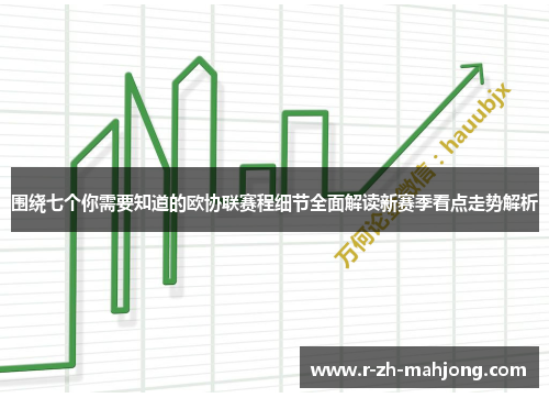 围绕七个你需要知道的欧协联赛程细节全面解读新赛季看点走势解析 围绕七个你需要知道的欧协联赛程细节全面解读新赛季看点走势解析