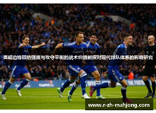 英超边锋回防强度与攻守平衡的战术价值新探对现代球队体系的影响研究 英超边锋回防强度与攻守平衡的战术价值新探对现代球队体系的影响研究