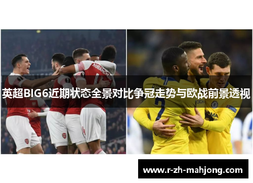 英超BIG6近期状态全景对比争冠走势与欧战前景透视 英超BIG6近期状态全景对比争冠走势与欧战前景透视