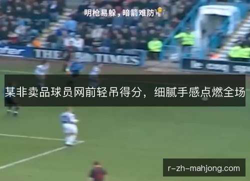某非卖品球员网前轻吊得分,细腻手感点燃全场 某非卖品球员网前轻吊得分,细腻手感点燃全场